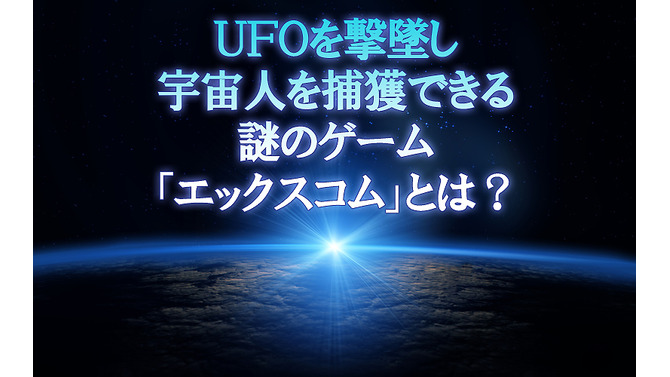 UFOを撃墜し、宇宙人を捕獲できる謎のゲーム『エックスコム』とは？