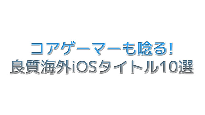 「コアゲーマーも唸る海外良質iOSタイトル」10選