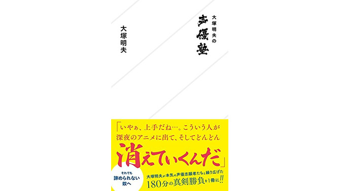 新刊「大塚明夫の声優塾」6月23日発売 ― いやぁ、上手だね…。こういう人が深夜のアニメに出て、そしてどんどん消えていくんだ