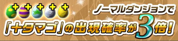 ノーマルダンジョンで「＋タマゴ」の出現率が3倍！