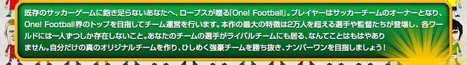 ¸Υå˰­ʤʤءץ£One! Football١ץ쥤䡼ϥåΥʡȤʤꡢOne! FootballΥȥåפܻؤƥ౿ĤԤޤܺκħ2ͤĶĤо줷ƥɤˤϰͤĤ¸ߤʤȡʤΥ꤬饤Хˤ롢ʤƤȤϤϤ䤢ޤ󡣼ʬοΥꥸʥꡢҤ᤯򾡤ȴʥСܻؤޤ礦