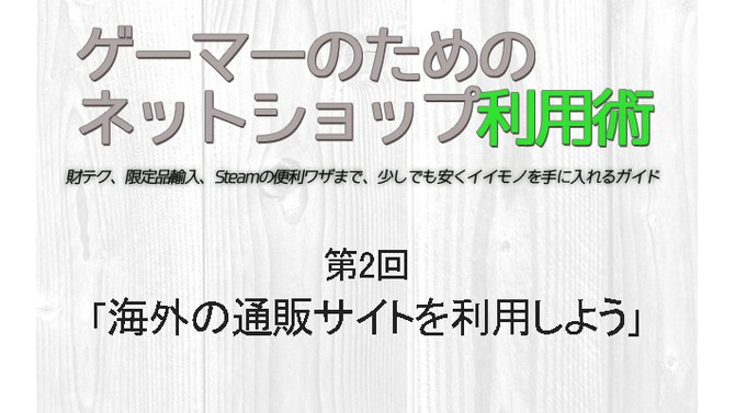 【ゲーマーのためのネットショップ利用術】第2回「海外の通販サイトを利用しよう」