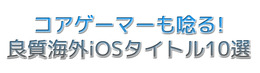 「コアゲーマーも唸る海外良質iOSタイトル」10選