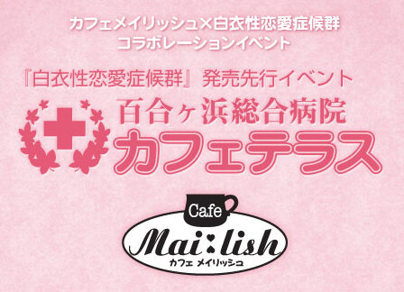 『白衣性恋愛症候群』秋葉原のカフェメイリッシュにてコラボレーションイベントを開催
