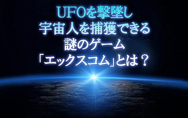 UFOを撃墜し、宇宙人を捕獲できる謎のゲーム『エックスコム』とは？