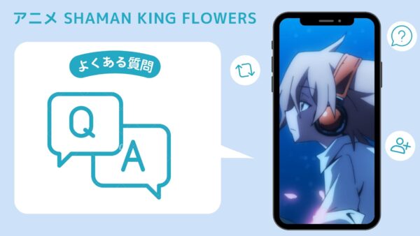 アニメSHAMAN KING FLOWERS（シャーマンキングフラワーズ）配信よくある質問