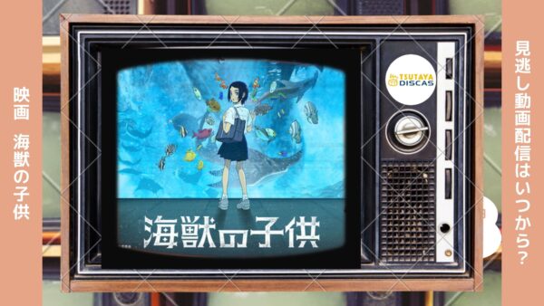 映画　海獣の子供配信TSUTAYADISCUS無料視聴