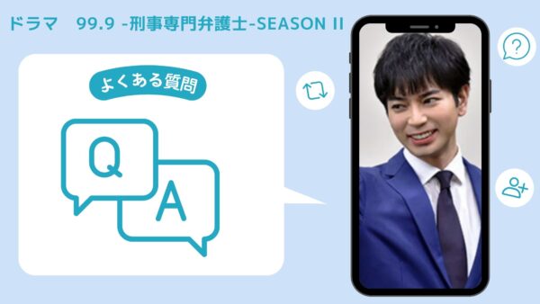 ドラマ99.9-刑事専門弁護士-2配信よくある質問